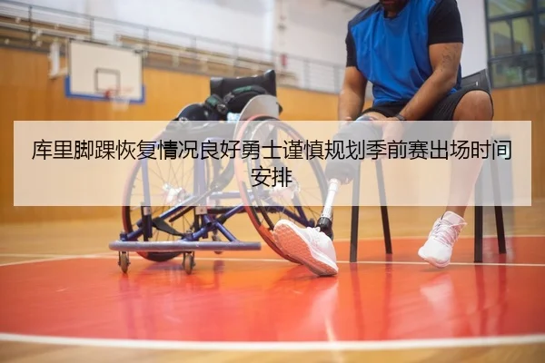 库里脚踝恢复情况良好勇士谨慎规划季前赛出场时间安排