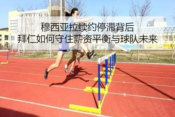穆西亚拉续约停滞背后 拜仁如何守住薪资平衡与球队未来
