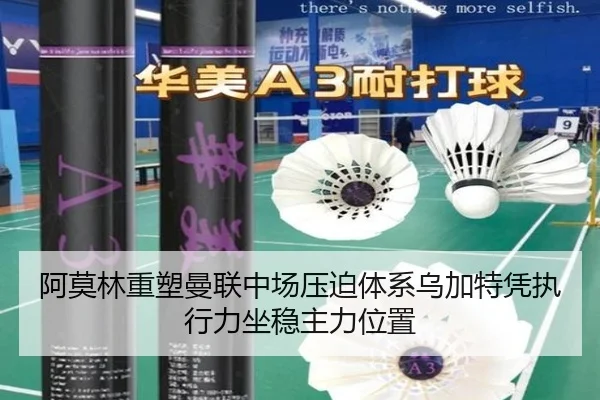 阿莫林重塑曼联中场压迫体系乌加特凭执行力坐稳主力位置