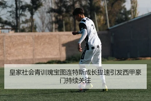 皇家社会青训瑰宝图连特斯成长提速引发西甲豪门持续关注