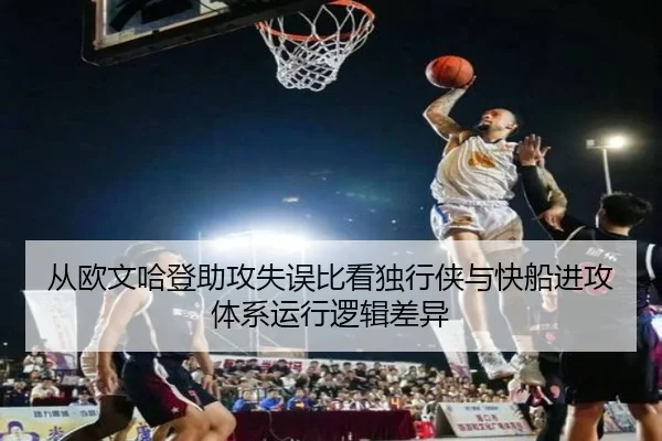 从欧文哈登助攻失误比看独行侠与快船进攻体系运行逻辑差异
